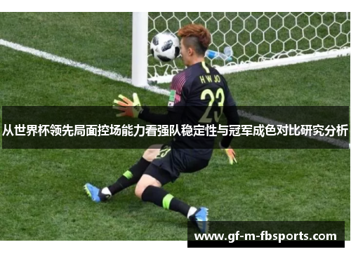 从世界杯领先局面控场能力看强队稳定性与冠军成色对比研究分析