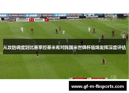 从攻防调度到比赛掌控基米希对阵国米世俱杯临场发挥深度评估