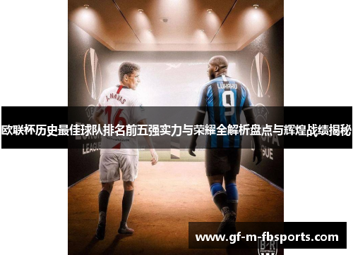 欧联杯历史最佳球队排名前五强实力与荣耀全解析盘点与辉煌战绩揭秘