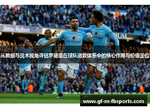 从数据与战术视角评估罗德里在球队进攻体系中的核心作用与价值定位 从数据与战术视角评估罗德里在球队进攻体系中的核心作用与价值定位