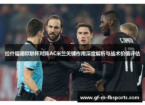 拉什福德欧联杯对阵AC米兰关键作用深度解析与战术价值评估