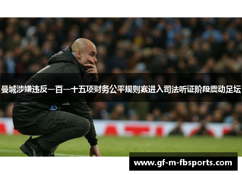 曼城涉嫌违反一百一十五项财务公平规则案进入司法听证阶段震动足坛