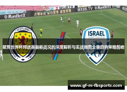 聚焦世界杯预选赛最新战况的深度解析与实战指南全景趋势策略前瞻 聚焦世界杯预选赛最新战况的深度解析与实战指南全景趋势策略前瞻